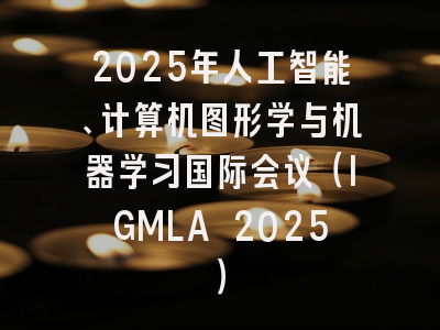 2025年人工智能、计算机图形学与机器学习国际会议(IGMLA 2025)