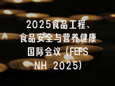 2025食品工程、食品安全与营养健康国际会议(FEFSNH 2025)