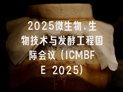 2025微生物、生物技术与发酵工程国际会议(ICMBFE 2025)