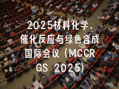 2025材料化学、催化反应与绿色合成国际会议（MCCRGS 2025）