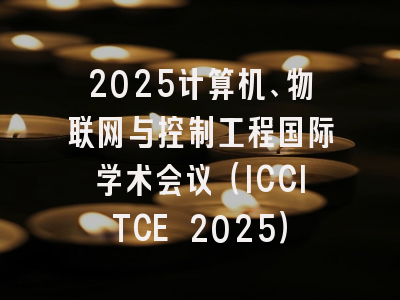2025计算机、物联网与控制工程国际学术会议（ICCITCE 2025）