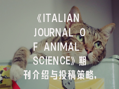 《ITALIAN JOURNAL OF ANIMAL SCIENCE》期刊介绍与投稿策略,journal of animal science收版面费吗