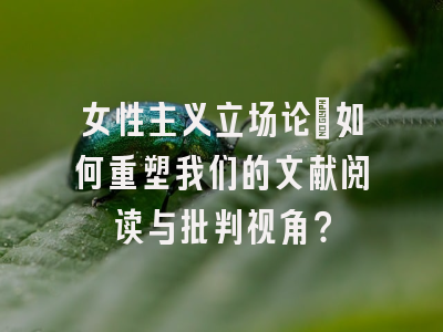 女性主义立场论:如何重塑我们的文献阅读与批判视角?