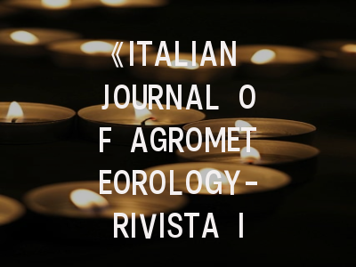 《ITALIAN JOURNAL OF AGROMETEOROLOGY-RIVISTA ITALIANA DI AGROMETEOROLOGIA》期刊介绍与投稿策略