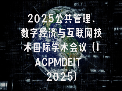 2025公共管理、数字经济与互联网技术国际学术会议(IACPMDEIT 2025)