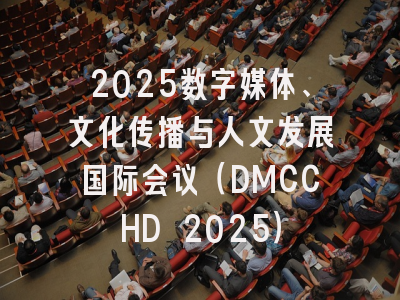 2025数字媒体、文化传播与人文发展国际会议（DMCCHD 2025）
