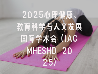 2025心理健康、教育科学与人文发展国际学术会(IACMHESHD 2025)