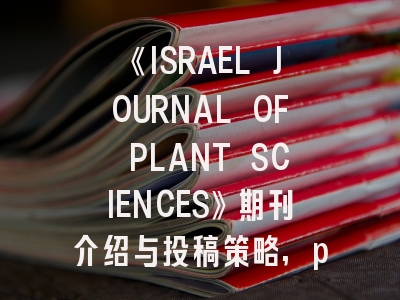 《ISRAEL JOURNAL OF PLANT SCIENCES》期刊介绍与投稿策略,plant direct期刊