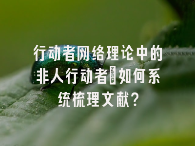 行动者网络理论中的非人行动者：如何系统梳理文献？