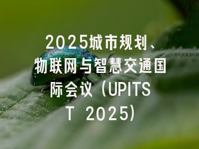 2025城市规划、物联网与智慧交通国际会议(UPITST 2025)
