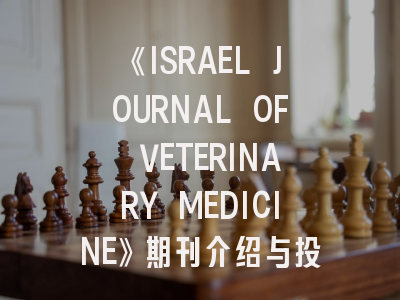 《ISRAEL JOURNAL OF VETERINARY MEDICINE》期刊介绍与投稿策略,journalfinder.elsevier