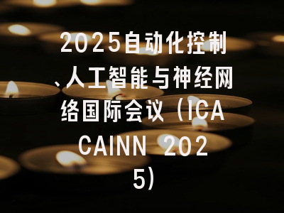 2025自动化控制、人工智能与神经网络国际会议(ICACAINN 2025)