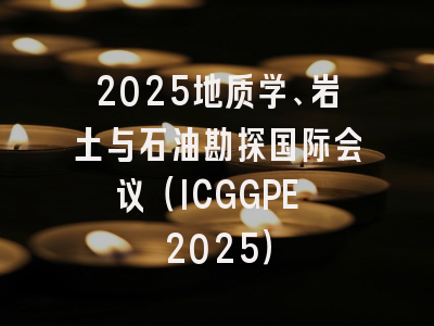 2025地质学、岩土与石油勘探国际会议（ICGGPE 2025）