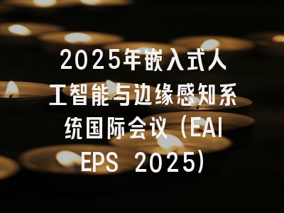 2025年嵌入式人工智能与边缘感知系统国际会议(EAIEPS 2025)