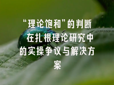 “理论饱和”的判断 在扎根理论研究中的实操争议与解决方案