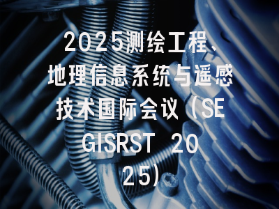 2025测绘工程、地理信息系统与遥感技术国际会议（SEGISRST 2025）