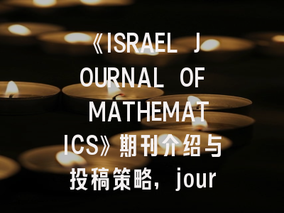《ISRAEL JOURNAL OF MATHEMATICS》期刊介绍与投稿策略,journal of mathematics and physics