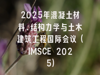 2025年混凝土材料、结构力学与土木建筑工程国际会议（IMSCE 2025）