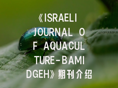 《ISRAELI JOURNAL OF AQUACULTURE-BAMIDGEH》期刊介绍与投稿策略,journal of the world aquaculture