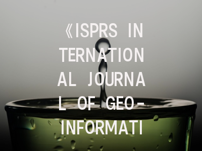 《ISPRS INTERNATIONAL JOURNAL OF GEO-INFORMATION》期刊介绍与投稿策略,isprs journal of photogrammetry