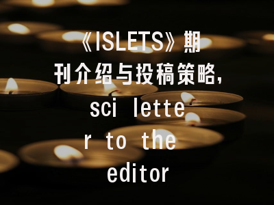 《ISLETS》期刊介绍与投稿策略,sci letter to the editor