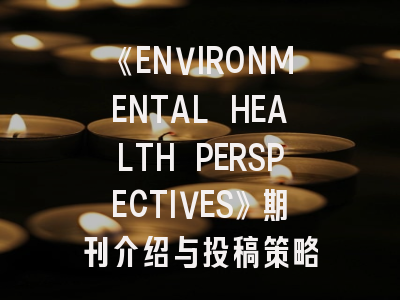 《ENVIRONMENTAL HEALTH PERSPECTIVES》期刊介绍与投稿策略