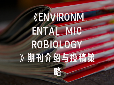 《ENVIRONMENTAL MICROBIOLOGY》期刊介绍与投稿策略