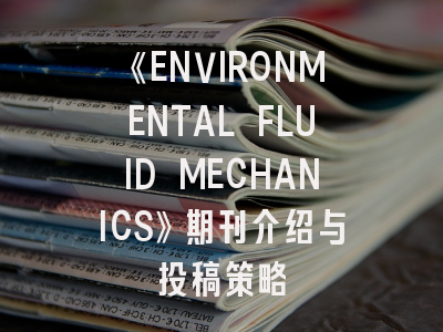 《ENVIRONMENTAL FLUID MECHANICS》期刊介绍与投稿策略