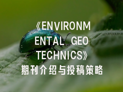 《ENVIRONMENTAL GEOTECHNICS》期刊介绍与投稿策略