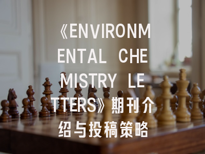 《ENVIRONMENTAL CHEMISTRY LETTERS》期刊介绍与投稿策略