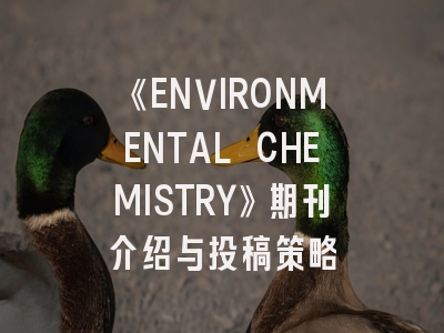 《ENVIRONMENTAL CHEMISTRY》期刊介绍与投稿策略