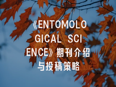 《ENTOMOLOGICAL SCIENCE》期刊介绍与投稿策略