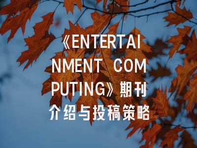 《ENTERTAINMENT COMPUTING》期刊介绍与投稿策略