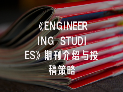 《ENGINEERING STUDIES》期刊介绍与投稿策略