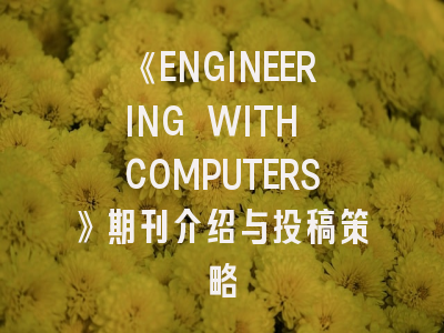 《ENGINEERING WITH COMPUTERS》期刊介绍与投稿策略