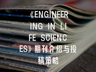 《ENGINEERING IN LIFE SCIENCES》期刊介绍与投稿策略