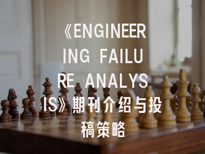 《ENGINEERING FAILURE ANALYSIS》期刊介绍与投稿策略