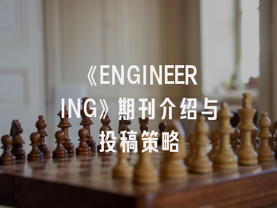 《ENGINEERING》期刊介绍与投稿策略