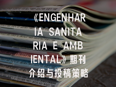 《ENGENHARIA SANITARIA E AMBIENTAL》期刊介绍与投稿策略