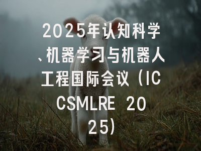 2025年认知科学、机器学习与机器人工程国际会议（ICCSMLRE 2025）