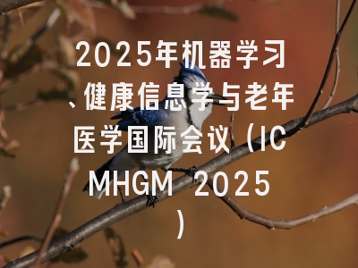 2025年机器学习、健康信息学与老年医学国际会议（ICMHGM 2025）