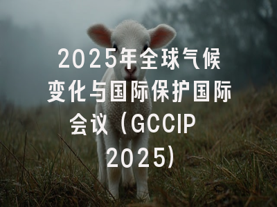 2025年全球气候变化与国际保护国际会议(GCCIP 2025)