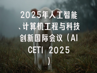2025年人工智能、计算机工程与科技创新国际会议（AICETI 2025）