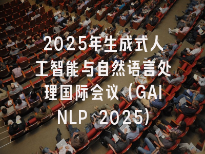 2025年生成式人工智能与自然语言处理国际会议(GAINLP 2025)