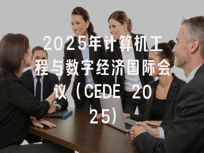 2025年计算机工程与数字经济国际会议（CEDE 2025）