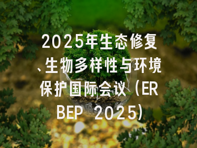 2025年生态修复、生物多样性与环境保护国际会议(ERBEP 2025)