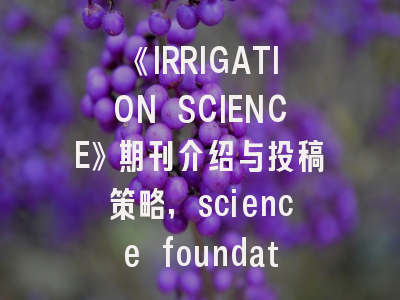 《IRRIGATION SCIENCE》期刊介绍与投稿策略