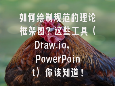 如何绘制规范的理论框架图？这些工具（Draw.io, PowerPoint）你该知道！
