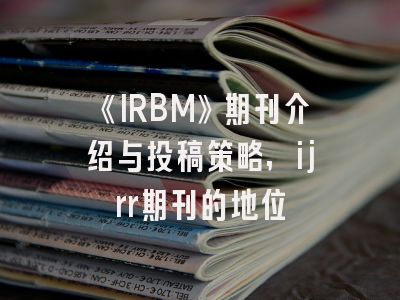 《IRBM》期刊介绍与投稿策略,ijrr期刊的地位