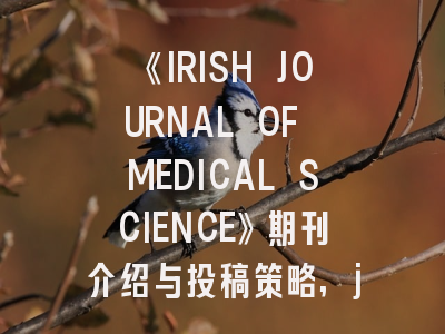 《IRISH JOURNAL OF MEDICAL SCIENCE》期刊介绍与投稿策略,journal of medical microbiology.